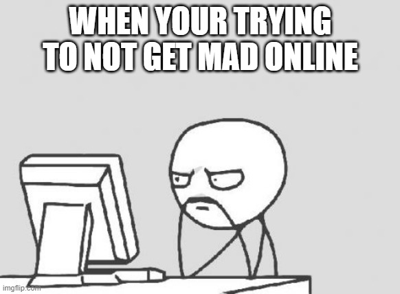 Computer Guy Meme | WHEN YOUR TRYING TO NOT GET MAD ONLINE | image tagged in memes,computer guy | made w/ Imgflip meme maker