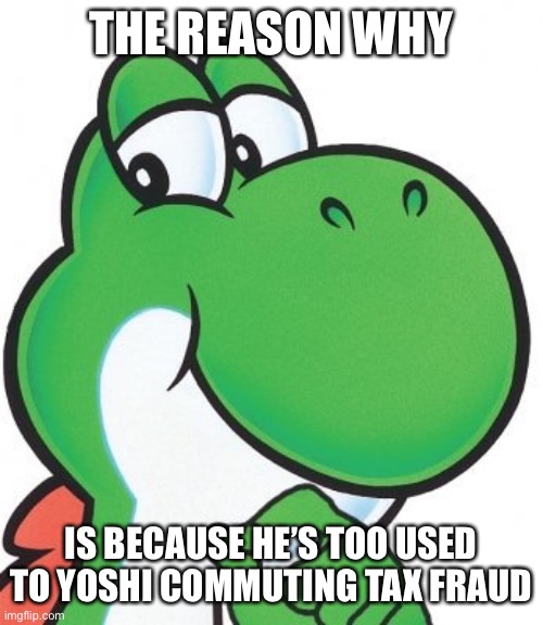 Thinking Yoshi | THE REASON WHY IS BECAUSE HE’S TOO USED TO YOSHI COMMUTING TAX FRAUD | image tagged in thinking yoshi | made w/ Imgflip meme maker