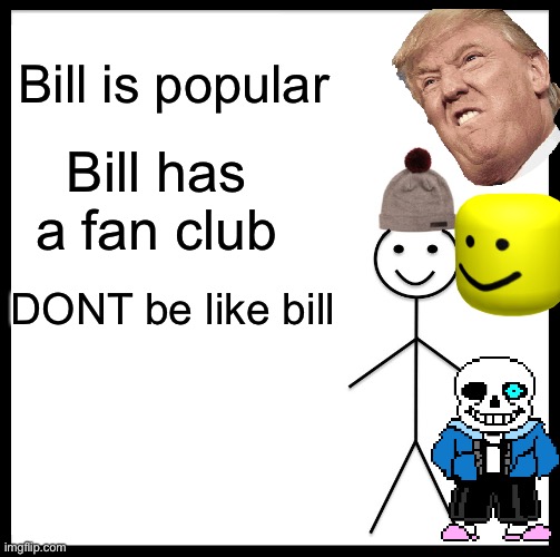 DONT be like bill!!!! | Bill is popular; Bill has a fan club; DONT be like bill | image tagged in memes,be like bill | made w/ Imgflip meme maker
