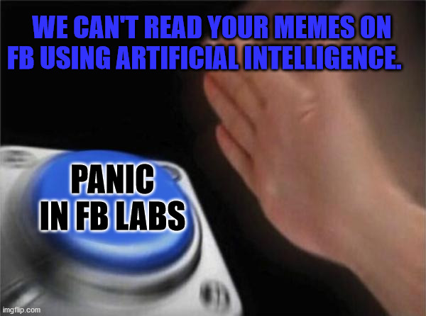 Blank Nut Button | WE CAN'T READ YOUR MEMES ON FB USING ARTIFICIAL INTELLIGENCE. PANIC IN FB LABS | image tagged in memes,blank nut button | made w/ Imgflip meme maker