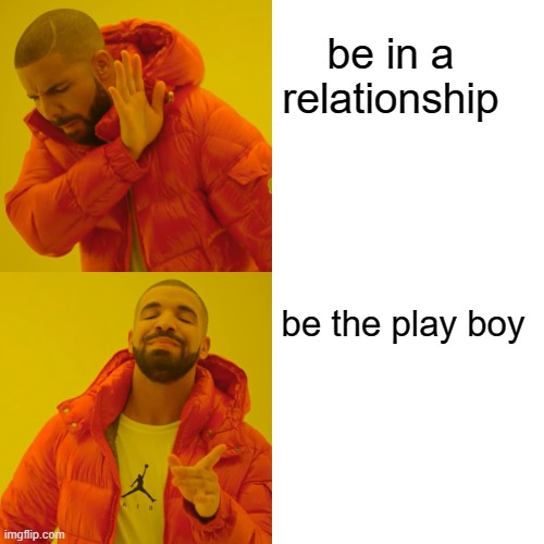 Drake Hotline Bling | be in a relationship; be the play boy | image tagged in memes,drake hotline bling | made w/ Imgflip meme maker