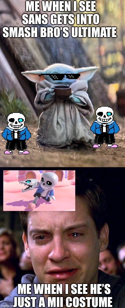 ME WHEN I SEE SANS GETS INTO SMASH BRO’S ULTIMATE; ME WHEN I SEE HE’S JUST A MII COSTUME | image tagged in crying peter parker,baby yoda tea,sans,undertale,super smash bros | made w/ Imgflip meme maker