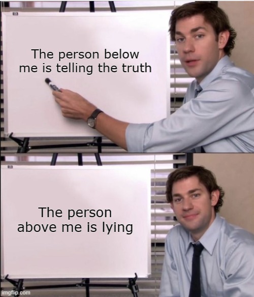 Confusion at it's finest | The person below me is telling the truth; The person above me is lying | image tagged in confused,dank memes,memes,stop reading the tags | made w/ Imgflip meme maker