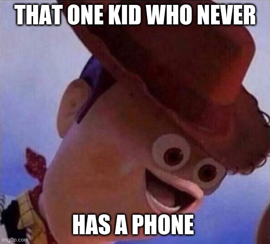 memes | THAT ONE KID WHO NEVER; HAS A PHONE | image tagged in that one kid | made w/ Imgflip meme maker