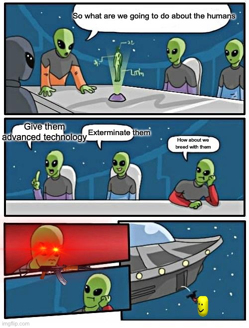 Alien Meeting Suggestion Meme | So what are we going to do about the humans; Give them advanced technology; Exterminate them; How about we breed with them | image tagged in memes,alien meeting suggestion | made w/ Imgflip meme maker