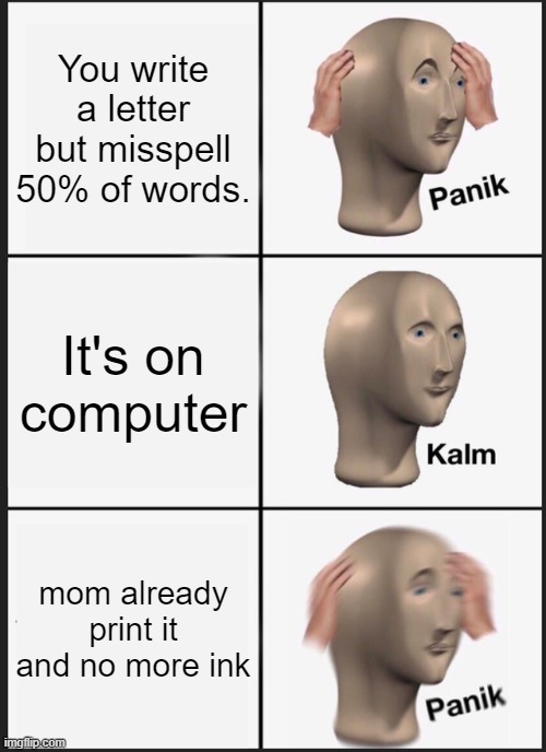 Panik Kalm Panik Meme | You write a letter but misspell 50% of words. It's on computer; mom already print it and no more ink | image tagged in memes,panik kalm panik | made w/ Imgflip meme maker