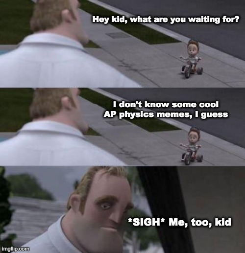 The AP Physics 1 Exam this year! |  Hey kid, what are you waiting for? I don't know some cool AP physics memes, I guess; *SIGH* Me, too, kid | image tagged in what are you waiting for | made w/ Imgflip meme maker