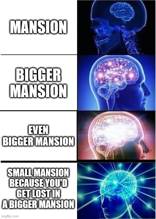 Expanding Brain Meme | MANSION; BIGGER MANSION; EVEN BIGGER MANSION; SMALL MANSION BECAUSE YOU'D GET LOST IN A BIGGER MANSION | image tagged in memes,expanding brain | made w/ Imgflip meme maker