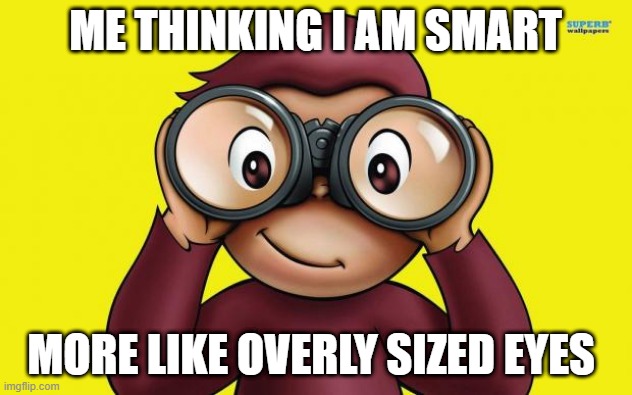 #Cant see | ME THINKING I AM SMART; MORE LIKE OVERLY SIZED EYES | image tagged in curious george | made w/ Imgflip meme maker