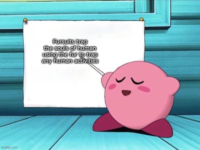 kirby sign |  Fursuits trap the souls of human using the fur to trap any human activities | image tagged in kirby sign,anti furry | made w/ Imgflip meme maker