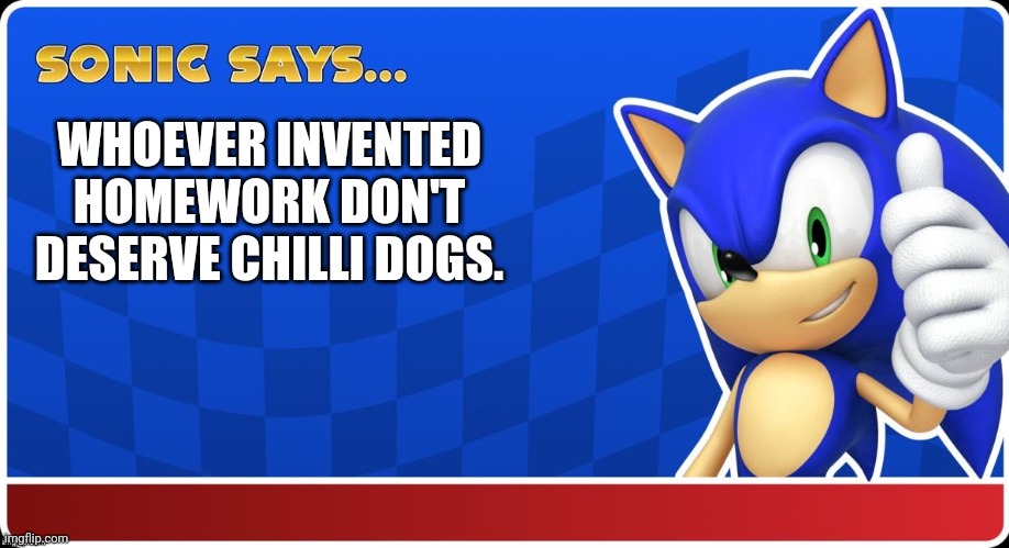 Sonic Says (S&ASR) | WHOEVER INVENTED HOMEWORK DON'T DESERVE CHILLI DOGS. | image tagged in sonic says sasr | made w/ Imgflip meme maker