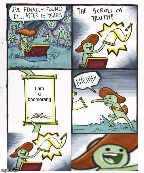 It was a boomerang all this time!!! | I am a boomerang | image tagged in memes,the scroll of truth,boomerang,dank memes,oof,stop reading the tags | made w/ Imgflip meme maker