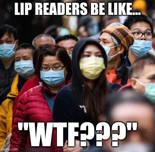 Lip readers be like..."WTF???" | LIP READERS BE LIKE... "WTF???" | image tagged in lip reading,deaf,quarantine,coronavirus,face mask,pandemic | made w/ Imgflip meme maker