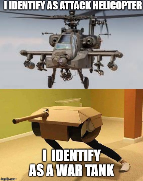 identity is confusing | I IDENTIFY AS ATTACK HELICOPTER; I  IDENTIFY AS A WAR TANK | image tagged in identify | made w/ Imgflip meme maker