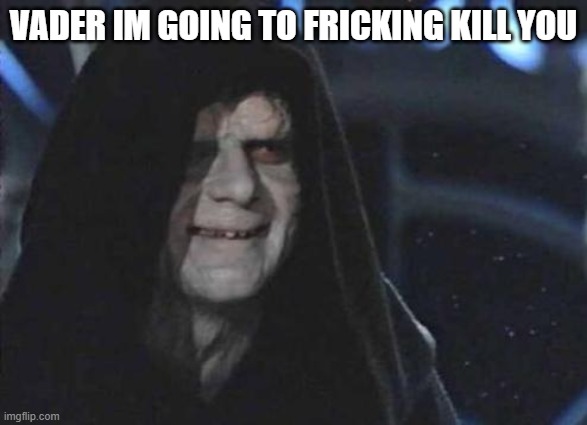 Emperor Palpatine  | VADER IM GOING TO FRICKING KILL YOU | image tagged in emperor palpatine | made w/ Imgflip meme maker