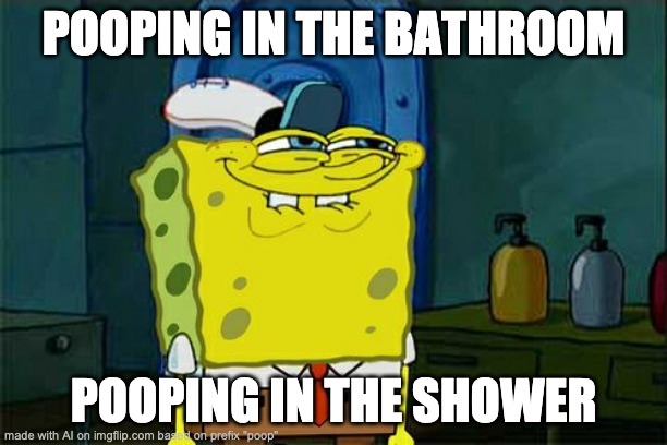 AI really wants to do it | POOPING IN THE BATHROOM; POOPING IN THE SHOWER | image tagged in memes,don't you squidward | made w/ Imgflip meme maker
