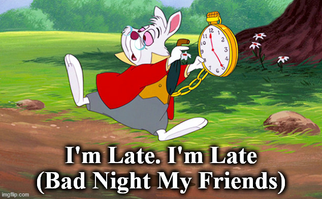 late | I'm Late. I'm Late
(Bad Night My Friends) | image tagged in late | made w/ Imgflip meme maker