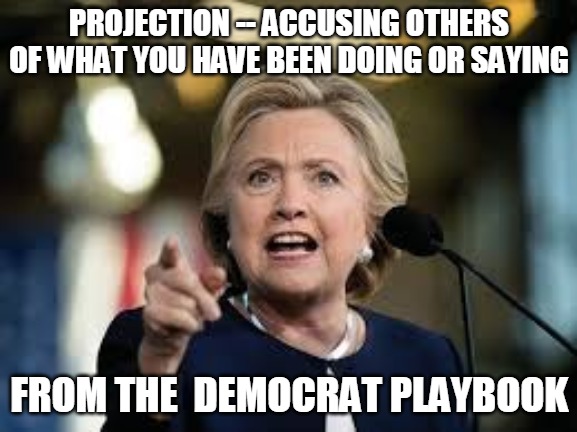 Hillary Projection | PROJECTION -- ACCUSING OTHERS OF WHAT YOU HAVE BEEN DOING OR SAYING; FROM THE  DEMOCRAT PLAYBOOK | image tagged in accusatory hillary,accuse,accusing,democrat,playbook | made w/ Imgflip meme maker