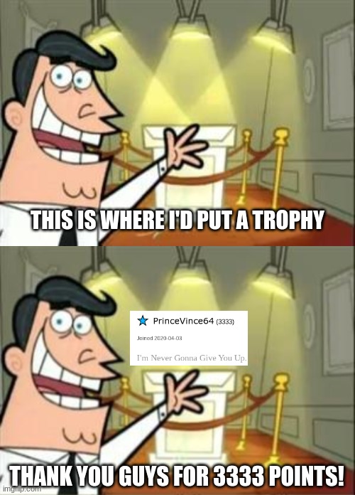 Thanks! | THIS IS WHERE I'D PUT A TROPHY; THANK YOU GUYS FOR 3333 POINTS! | image tagged in this is where i'd put my trophy if i had one,milestone,thank you,thanks,princevince64 | made w/ Imgflip meme maker