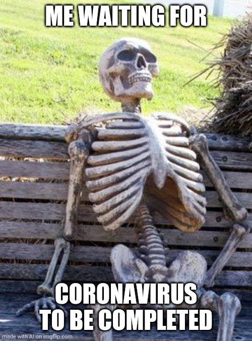 Waiting Skeleton | ME WAITING FOR; CORONAVIRUS TO BE COMPLETED | image tagged in memes,waiting skeleton | made w/ Imgflip meme maker