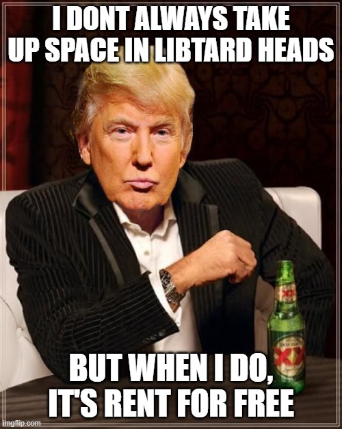 Living rent free in libtard heads since 2016 | I DONT ALWAYS TAKE UP SPACE IN LIBTARD HEADS; BUT WHEN I DO, IT'S RENT FOR FREE | image tagged in trump most interesting man in the world,trump,election 2020 | made w/ Imgflip meme maker