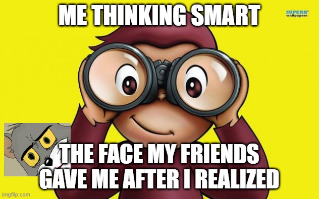 #blind | ME THINKING SMART; THE FACE MY FRIENDS GAVE ME AFTER I REALIZED | image tagged in curious george | made w/ Imgflip meme maker