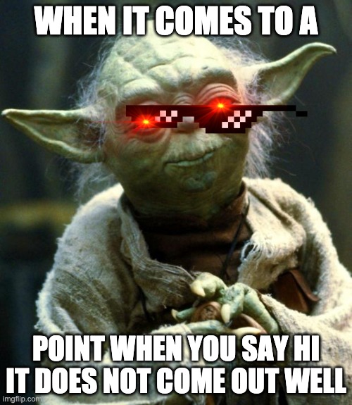 Star Wars Yoda | WHEN IT COMES TO A; POINT WHEN YOU SAY HI IT DOES NOT COME OUT WELL | image tagged in memes,star wars yoda | made w/ Imgflip meme maker