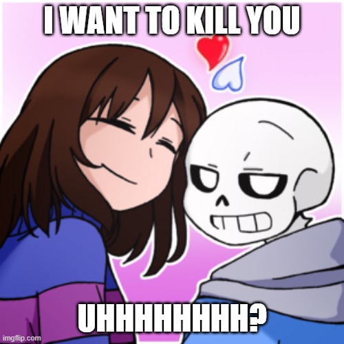sans and frisk meme | I WANT TO KILL YOU; UHHHHHHHH? | image tagged in computers/electronics | made w/ Imgflip meme maker