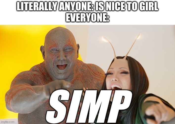simps | LITERALLY ANYONE: IS NICE TO GIRL
EVERYONE:; SIMP | image tagged in drax mantis laughing | made w/ Imgflip meme maker