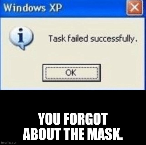 task failed successfully | YOU FORGOT ABOUT THE MASK. | image tagged in task failed successfully | made w/ Imgflip meme maker