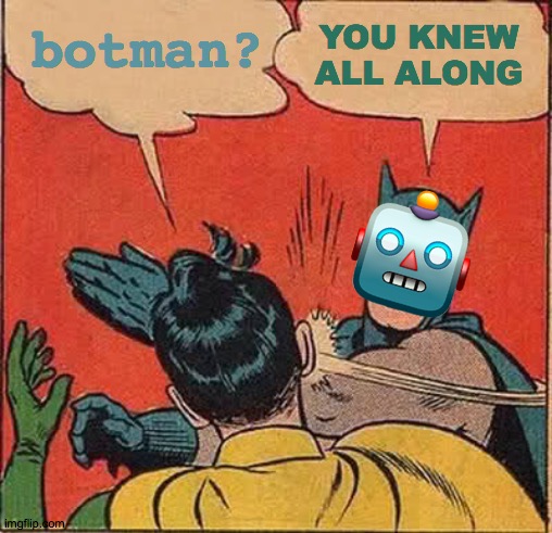 Botman Is Real | YOU KNEW ALL ALONG; botman? 🤖 | image tagged in memes,batman slapping robin,face you make robert downey jr,robot,y u no,why not both | made w/ Imgflip meme maker