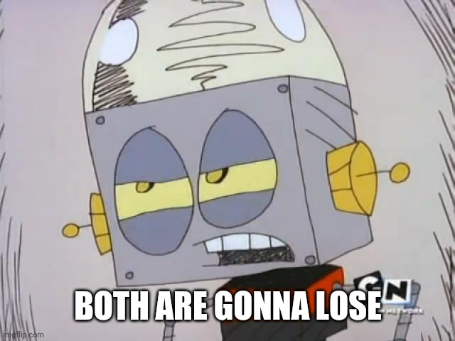 Robot Jones | BOTH ARE GONNA LOSE | image tagged in robot jones | made w/ Imgflip meme maker