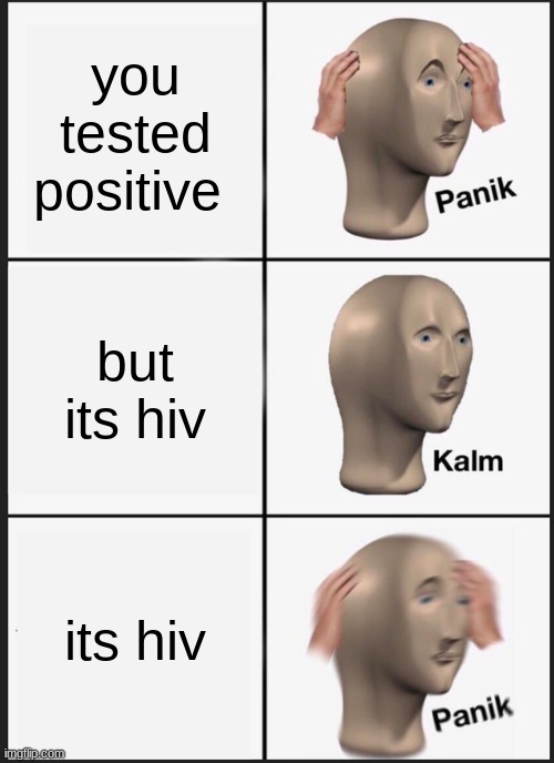 Panik Kalm Panik | you tested positive; but its hiv; its hiv | image tagged in memes,panik kalm panik | made w/ Imgflip meme maker