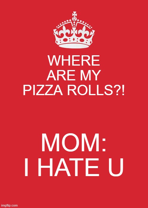 i like pizza pockeys | WHERE ARE MY PIZZA ROLLS?! MOM: I HATE U | image tagged in memes,keep calm and carry on red | made w/ Imgflip meme maker
