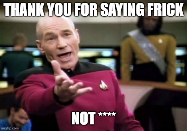 Picard Wtf Meme | THANK YOU FOR SAYING FRICK NOT **** | image tagged in memes,picard wtf | made w/ Imgflip meme maker