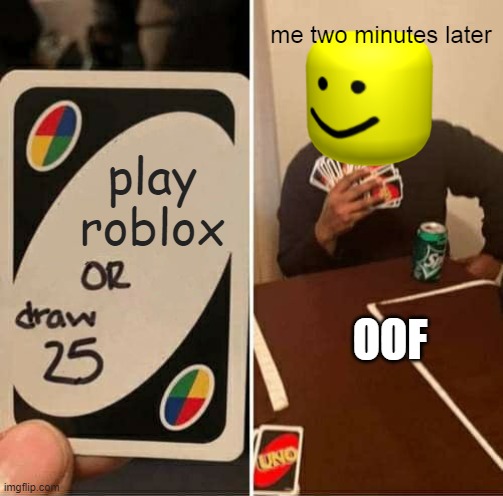 UNO Draw 25 Cards | me two minutes later; play roblox; OOF | image tagged in memes,uno draw 25 cards | made w/ Imgflip meme maker