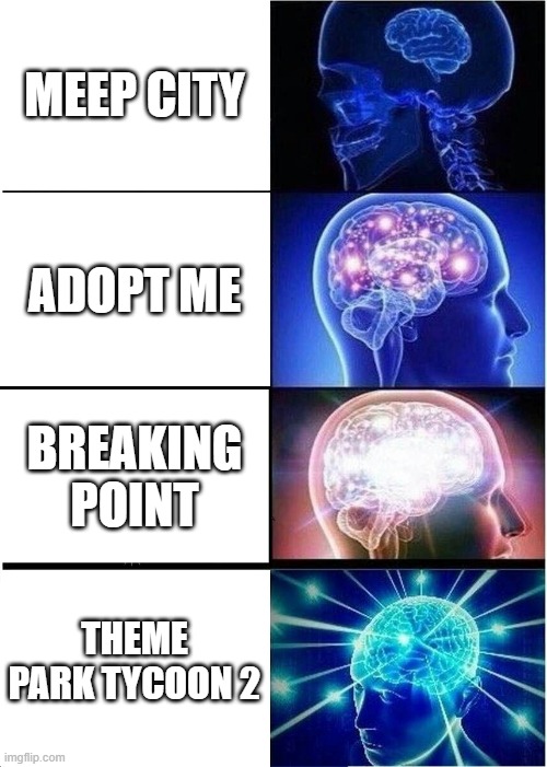 Expanding Brain | MEEP CITY; ADOPT ME; BREAKING POINT; THEME PARK TYCOON 2 | image tagged in memes,expanding brain | made w/ Imgflip meme maker