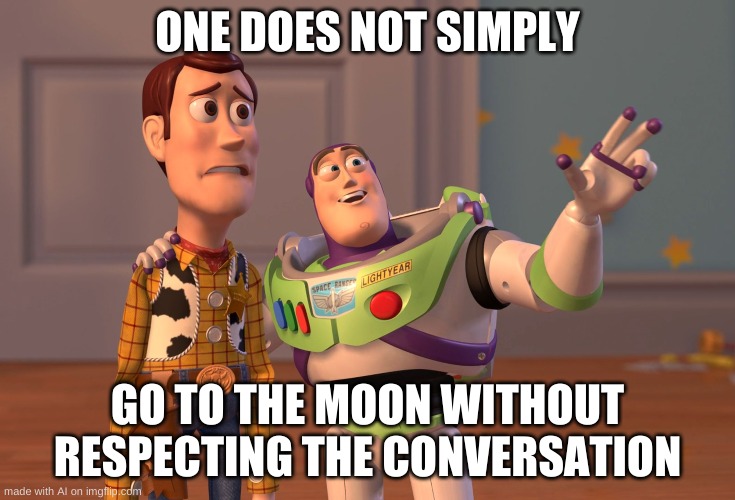 Now ai is just mixing up it's memes | ONE DOES NOT SIMPLY; GO TO THE MOON WITHOUT RESPECTING THE CONVERSATION | image tagged in memes,x x everywhere | made w/ Imgflip meme maker
