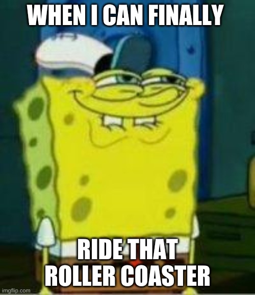 Spongebob funny face | WHEN I CAN FINALLY; RIDE THAT ROLLER COASTER | image tagged in spongebob funny face | made w/ Imgflip meme maker