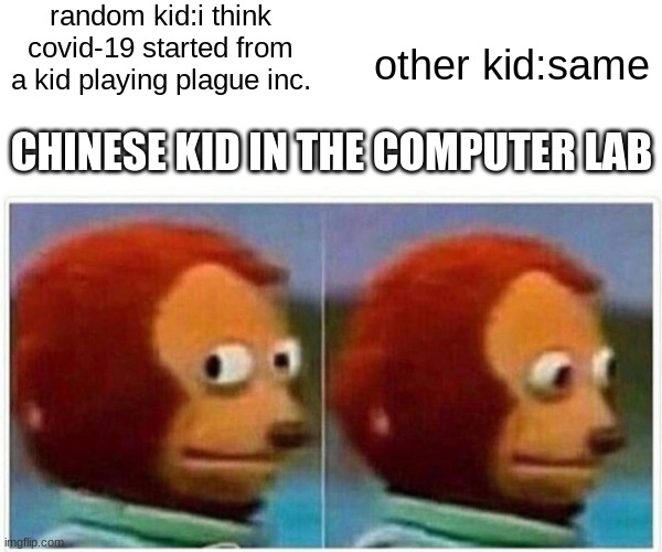 Monkey Puppet | random kid:i think covid-19 started from a kid playing plague inc. other kid:same; CHINESE KID IN THE COMPUTER LAB | image tagged in memes,monkey puppet | made w/ Imgflip meme maker