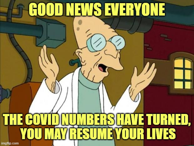 All the data is positive and we have turned the corner | GOOD NEWS EVERYONE; THE COVID NUMBERS HAVE TURNED,
 YOU MAY RESUME YOUR LIVES | image tagged in professor farnsworth good news everyone | made w/ Imgflip meme maker