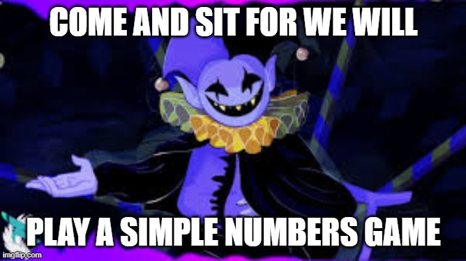 jevil meme | COME AND SIT FOR WE WILL; PLAY A SIMPLE NUMBERS GAME | image tagged in memes | made w/ Imgflip meme maker