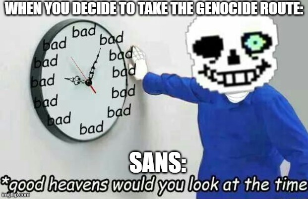 I'm sorry if this was already made, but I didn't bother checking. *shrug* | WHEN YOU DECIDE TO TAKE THE GENOCIDE ROUTE:; SANS: | image tagged in good heavens sans,your gonna have a bad time | made w/ Imgflip meme maker