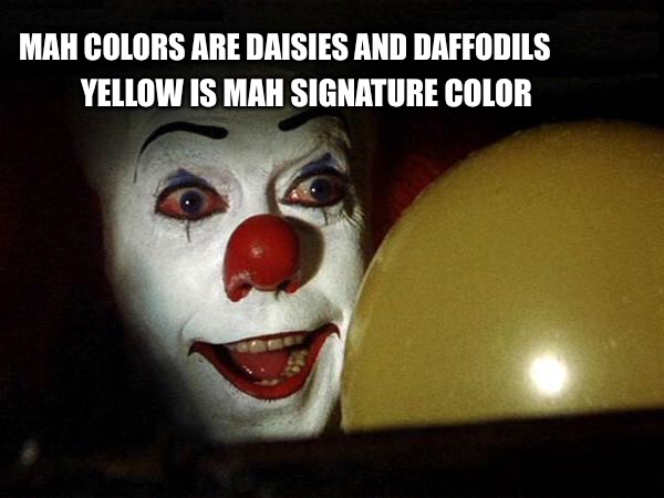 The it clown yellow balloon  | YELLOW IS MAH SIGNATURE COLOR; MAH COLORS ARE DAISIES AND DAFFODILS | image tagged in the it clown yellow balloon | made w/ Imgflip meme maker