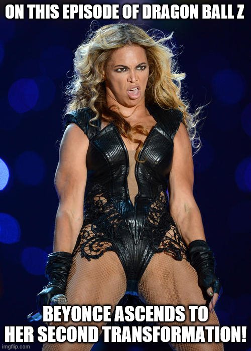 Ermahgerd Beyonce | ON THIS EPISODE OF DRAGON BALL Z; BEYONCE ASCENDS TO HER SECOND TRANSFORMATION! | image tagged in memes,ermahgerd beyonce | made w/ Imgflip meme maker