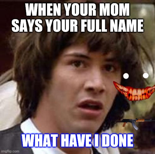 Conspiracy Keanu | WHEN YOUR MOM SAYS YOUR FULL NAME; WHAT HAVE I DONE | image tagged in memes,conspiracy keanu | made w/ Imgflip meme maker