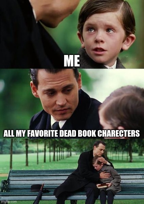 ... | ME; ALL MY FAVORITE DEAD BOOK CHARECTERS | image tagged in memes,finding neverland | made w/ Imgflip meme maker