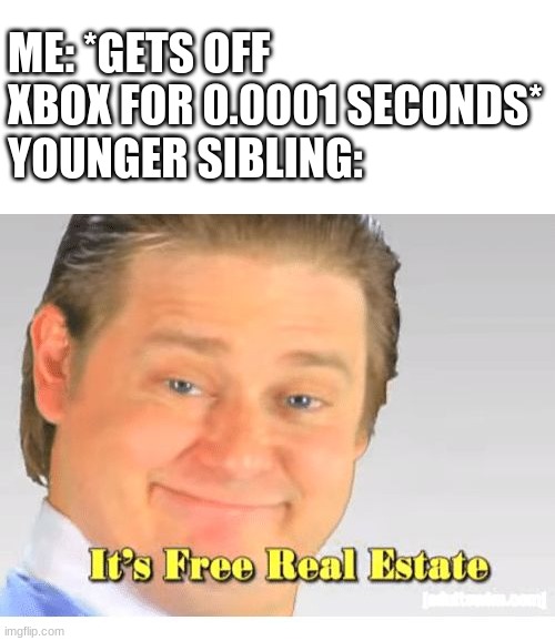 Upvote if you agree | ME: *GETS OFF XBOX FOR 0.0001 SECONDS*
YOUNGER SIBLING: | image tagged in it's free real estate | made w/ Imgflip meme maker