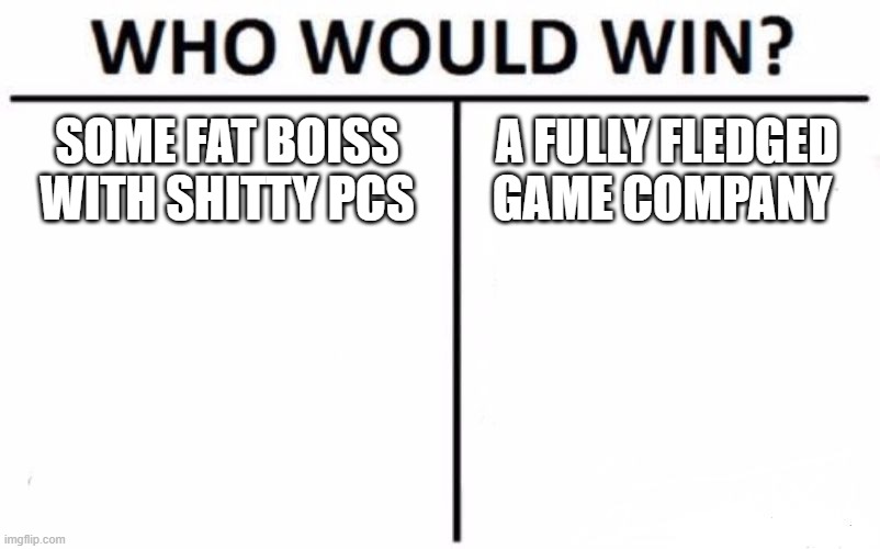 Indie game devs be like | SOME FAT BOISS WITH SHITTY PCS; A FULLY FLEDGED GAME COMPANY | image tagged in memes,who would win | made w/ Imgflip meme maker