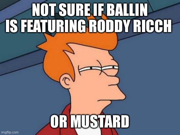 Futurama Fry | NOT SURE IF BALLIN IS FEATURING RODDY RICCH; OR MUSTARD | image tagged in memes,futurama fry | made w/ Imgflip meme maker